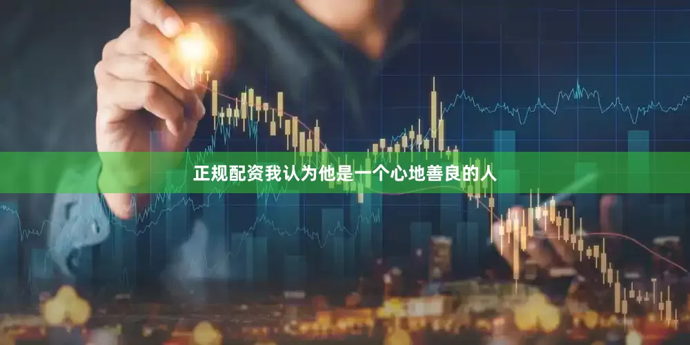 正规配资我认为他是一个心地善良的人