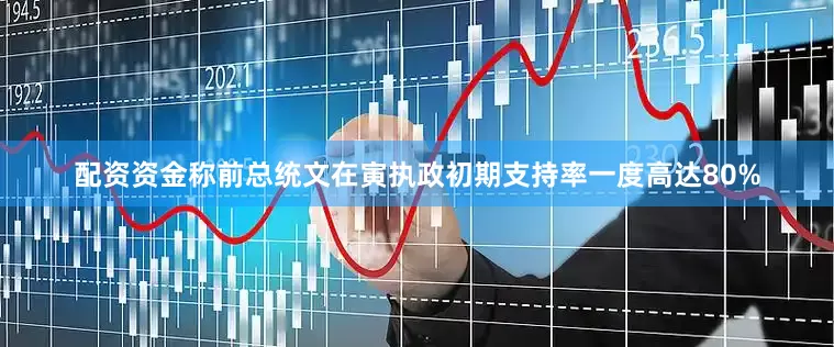 配资资金称前总统文在寅执政初期支持率一度高达80%