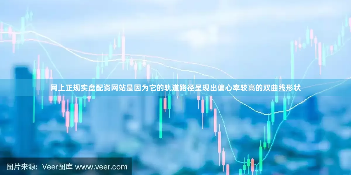 网上正规实盘配资网站是因为它的轨道路径呈现出偏心率较高的双曲线形状