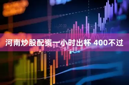 河南炒股配资一小时出杯 400不过
