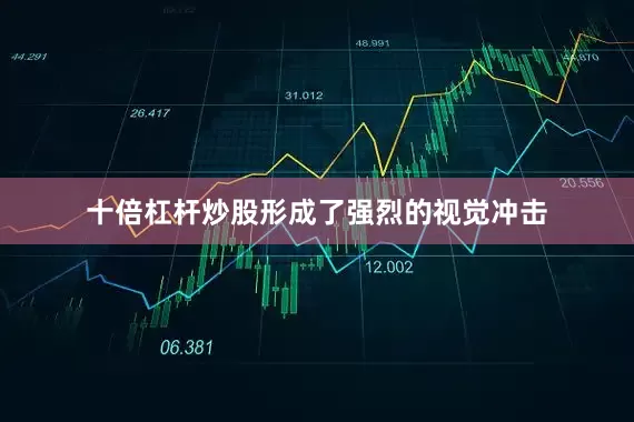 十倍杠杆炒股形成了强烈的视觉冲击
