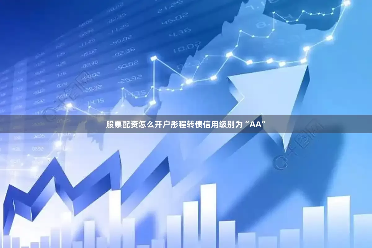 股票配资怎么开户彤程转债信用级别为“AA”