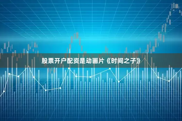 股票开户配资是动画片《时间之子》