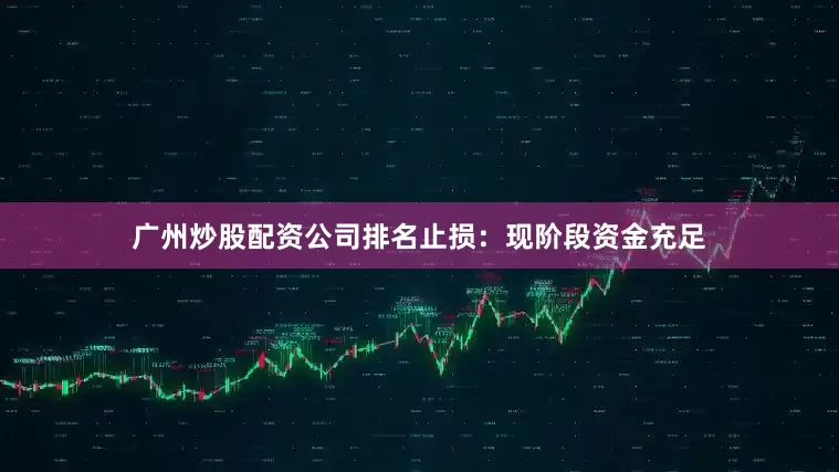 广州炒股配资公司排名止损：现阶段资金充足
