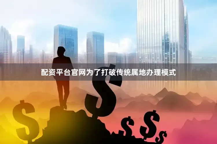 配资平台官网为了打破传统属地办理模式
