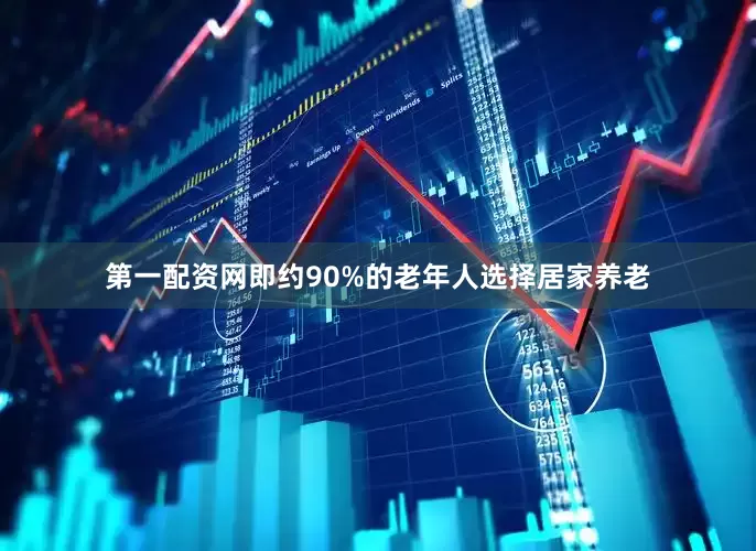 第一配资网即约90%的老年人选择居家养老