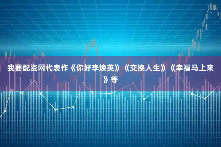 我要配资网代表作《你好李焕英》《交换人生》《幸福马上来》等