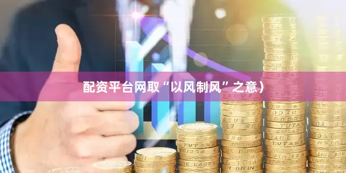 配资平台网取“以风制风”之意）