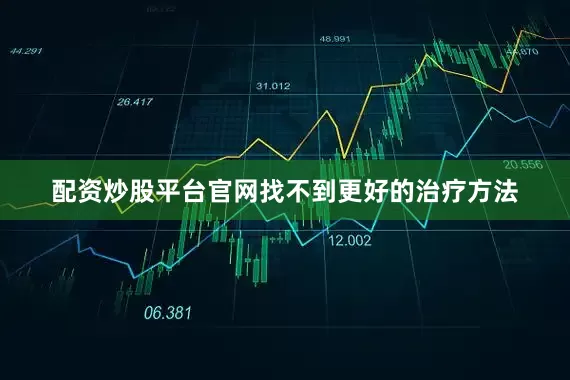 配资炒股平台官网找不到更好的治疗方法