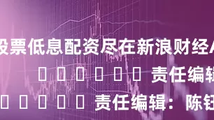 股票低息配资尽在新浪财经APP            						责任编辑：陈钰嘉