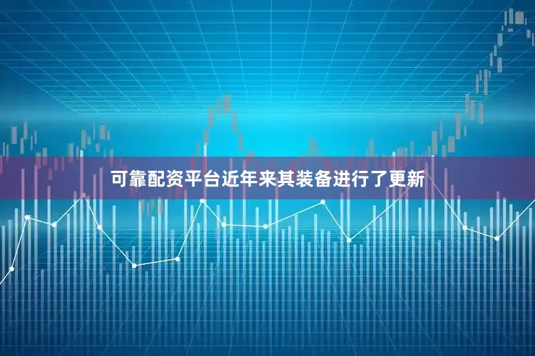 可靠配资平台近年来其装备进行了更新