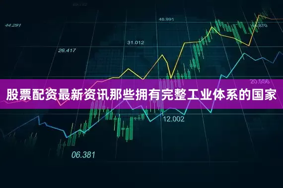 股票配资最新资讯那些拥有完整工业体系的国家